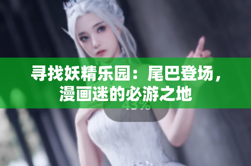 寻找妖精乐园：尾巴登场，漫画迷的必游之地