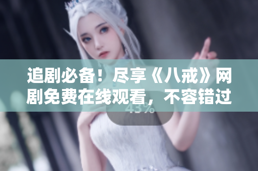 追剧必备！尽享《八戒》网剧免费在线观看，不容错过的精彩影视盛宴
