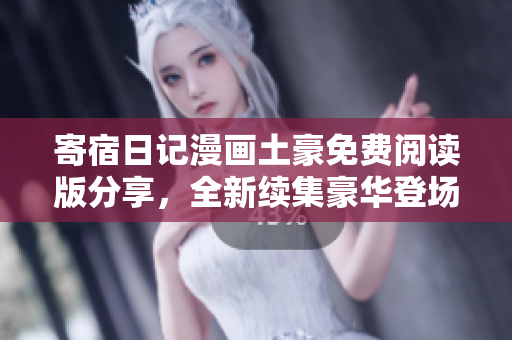 寄宿日记漫画土豪免费阅读版分享，全新续集豪华登场!