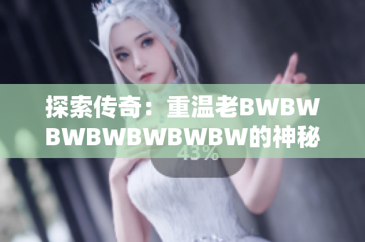 探索传奇：重温老BWBWBWBWBWBWBW的神秘魅力
