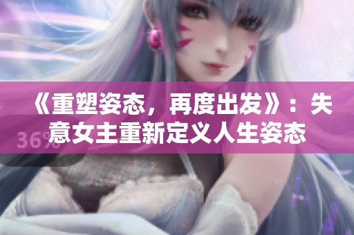 《重塑姿态，再度出发》：失意女主重新定义人生姿态