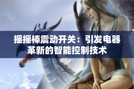 摇摇棒震动开关：引发电器革新的智能控制技术