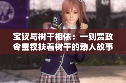 宝钗与树干相依：一则贾政令宝钗扶着树干的动人故事