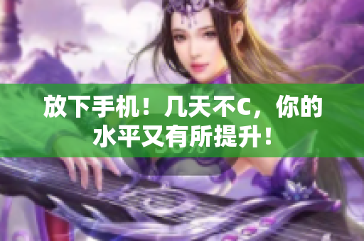 放下手机！几天不C，你的水平又有所提升！