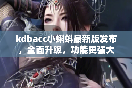 kdbacc小蝌蚪最新版发布，全面升级，功能更强大