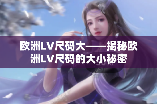 欧洲LV尺码大——揭秘欧洲LV尺码的大小秘密