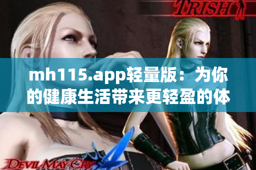 mh115.app轻量版：为你的健康生活带来更轻盈的体验