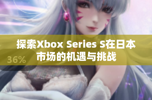 探索Xbox Series S在日本市场的机遇与挑战