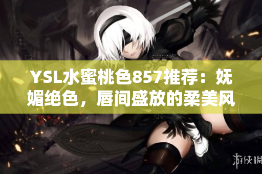 YSL水蜜桃色857推荐：妩媚绝色，唇间盛放的柔美风情