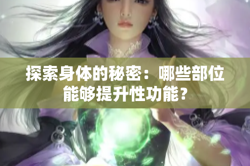 探索身体的秘密：哪些部位能够提升性功能？