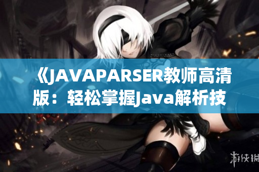 《JAVAPARSER教师高清版：轻松掌握Java解析技巧》