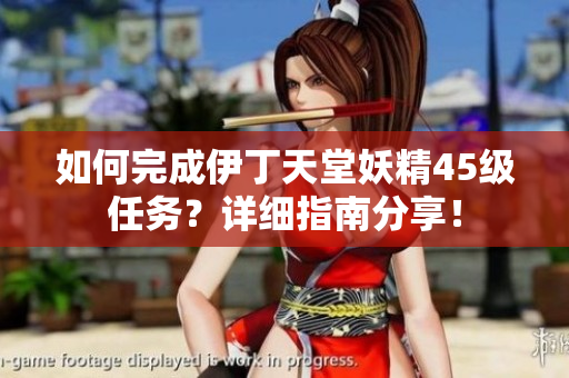 如何完成伊丁天堂妖精45级任务？详细指南分享！