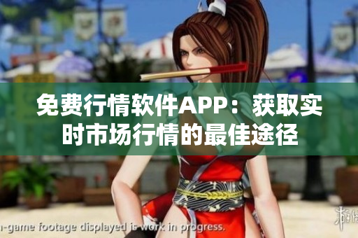 免费行情软件APP：获取实时市场行情的最佳途径
