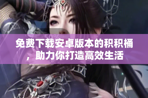免费下载安卓版本的积积桶，助力你打造高效生活