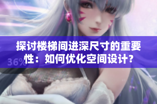 探讨楼梯间进深尺寸的重要性：如何优化空间设计？