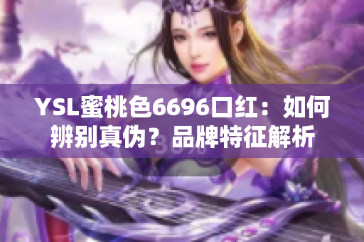 YSL蜜桃色6696口红：如何辨别真伪？品牌特征解析