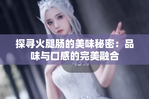 探寻火腿肠的美味秘密：品味与口感的完美融合