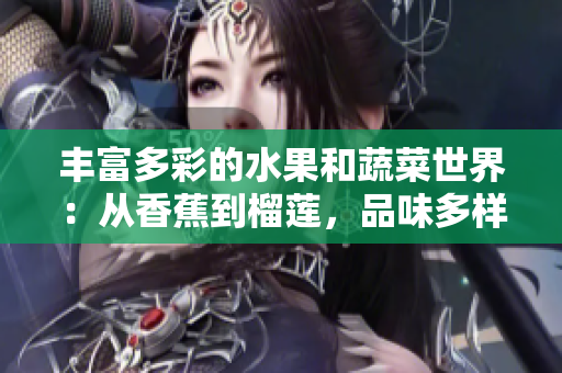 丰富多彩的水果和蔬菜世界：从香蕉到榴莲，品味多样的健康之旅