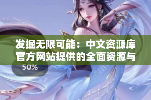 发掘无限可能：中文资源库官方网站提供的全面资源与工具
