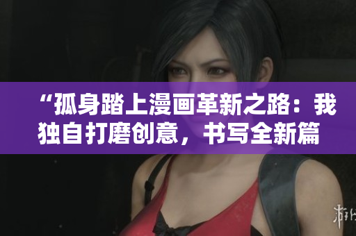 “孤身踏上漫画革新之路：我独自打磨创意，书写全新篇章”