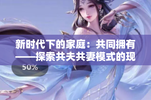 新时代下的家庭：共同拥有——探索共夫共妻模式的现实与挑战