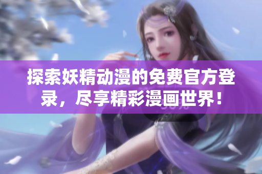 探索妖精动漫的免费官方登录，尽享精彩漫画世界！