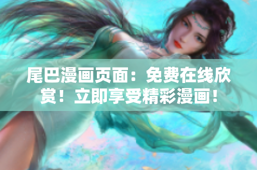 尾巴漫画页面：免费在线欣赏！立即享受精彩漫画！