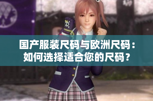 国产服装尺码与欧洲尺码：如何选择适合您的尺码？