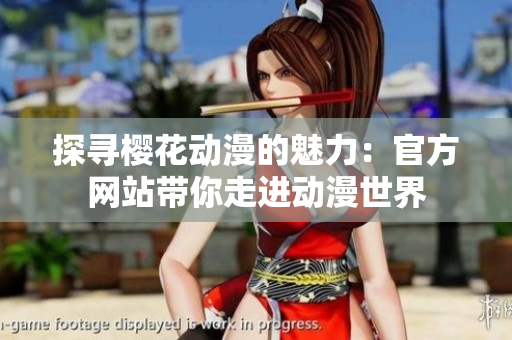探寻樱花动漫的魅力：官方网站带你走进动漫世界