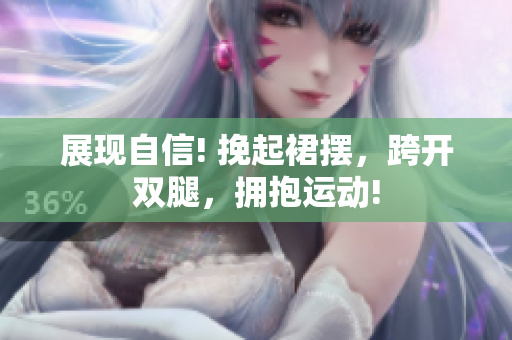 展现自信! 挽起裙摆，跨开双腿，拥抱运动!