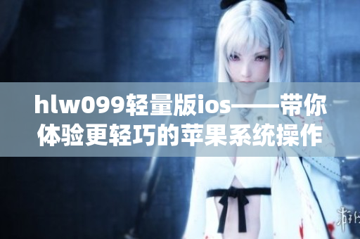 hlw099轻量版ios——带你体验更轻巧的苹果系统操作