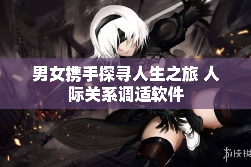 男女携手探寻人生之旅 人际关系调适软件
