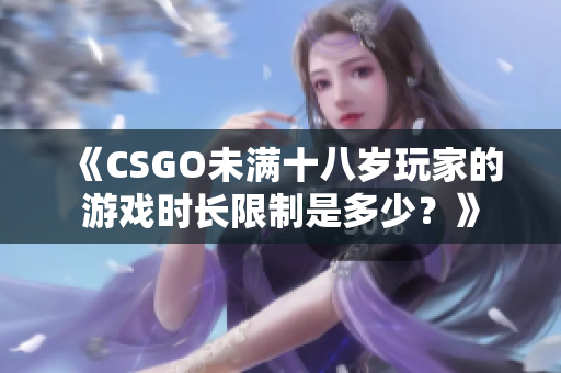 《CSGO未满十八岁玩家的游戏时长限制是多少？》