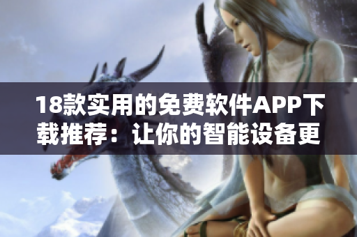 18款实用的免费软件APP下载推荐：让你的智能设备更加强大！