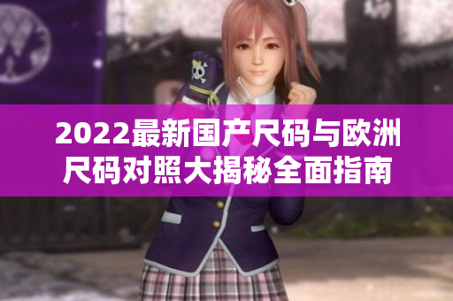 2022最新国产尺码与欧洲尺码对照大揭秘全面指南