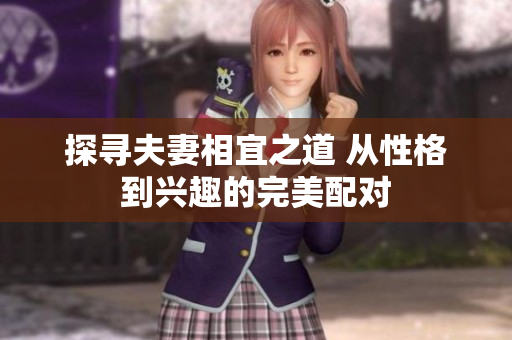探寻夫妻相宜之道 从性格到兴趣的完美配对