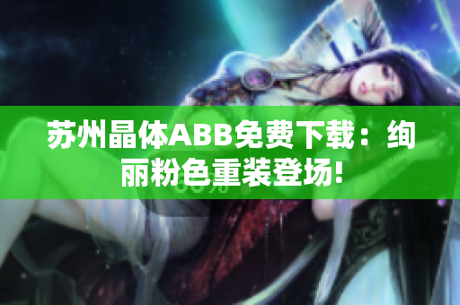 苏州晶体ABB免费下载：绚丽粉色重装登场!