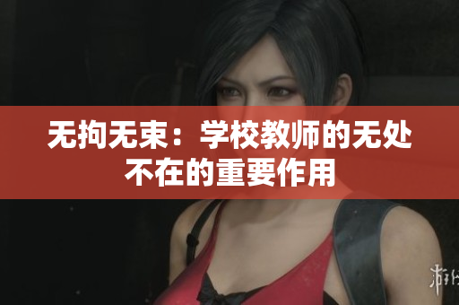 无拘无束：学校教师的无处不在的重要作用