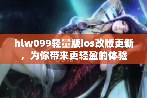 hlw099轻量版ios改版更新，为你带来更轻盈的体验