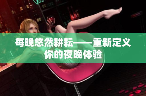 每晚悠然耕耘——重新定义你的夜晚体验