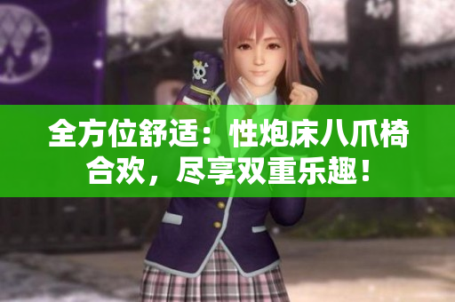 全方位舒适：性炮床八爪椅合欢，尽享双重乐趣！