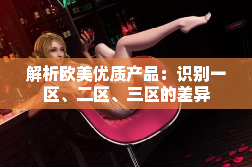 解析欧美优质产品：识别一区、二区、三区的差异