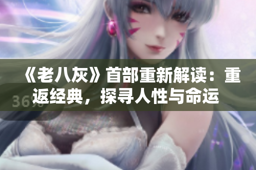 《老八灰》首部重新解读：重返经典，探寻人性与命运 entitles