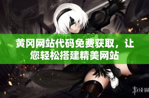 黄冈网站代码免费获取，让您轻松搭建精美网站