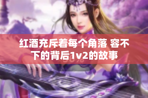 红酒充斥着每个角落 容不下的背后1v2的故事