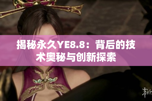 揭秘永久YE8.8：背后的技术奥秘与创新探索