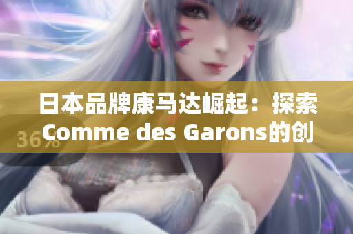 日本品牌康马达崛起：探索Comme des Garons的创新之路