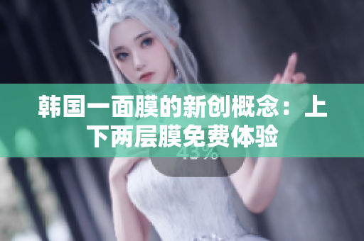 韩国一面膜的新创概念：上下两层膜免费体验