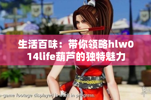 生活百味：带你领略hlw014life葫芦的独特魅力