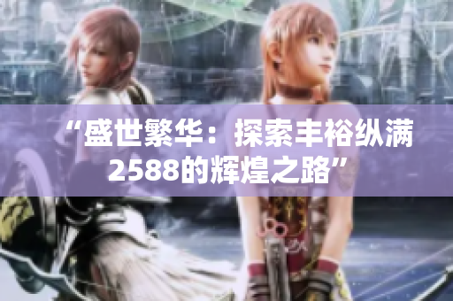 “盛世繁华：探索丰裕纵满2588的辉煌之路”
